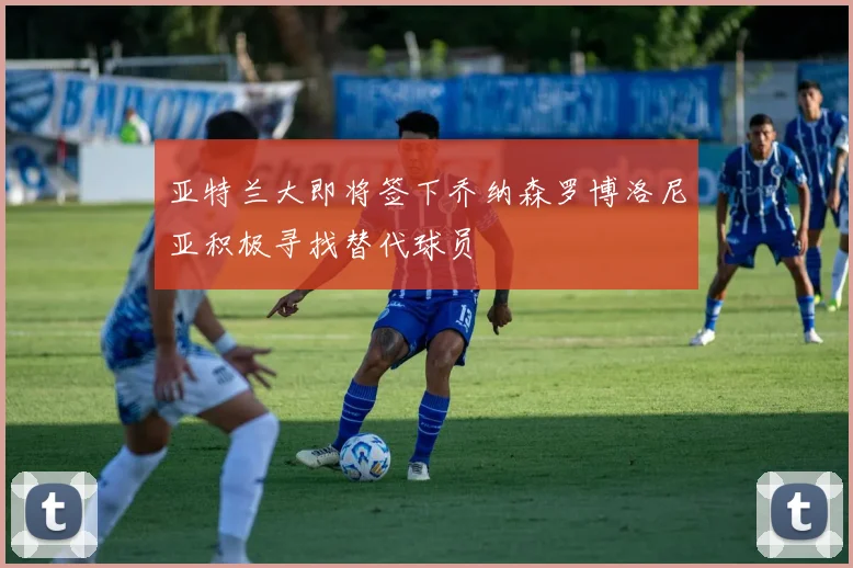 亚特兰大即将签下乔纳森罗博洛尼亚积极寻找替代球员