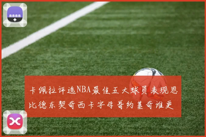 卡佩拉评选NBA最佳五大球员表现恩比德东契奇西卡字母哥约基奇谁更出色