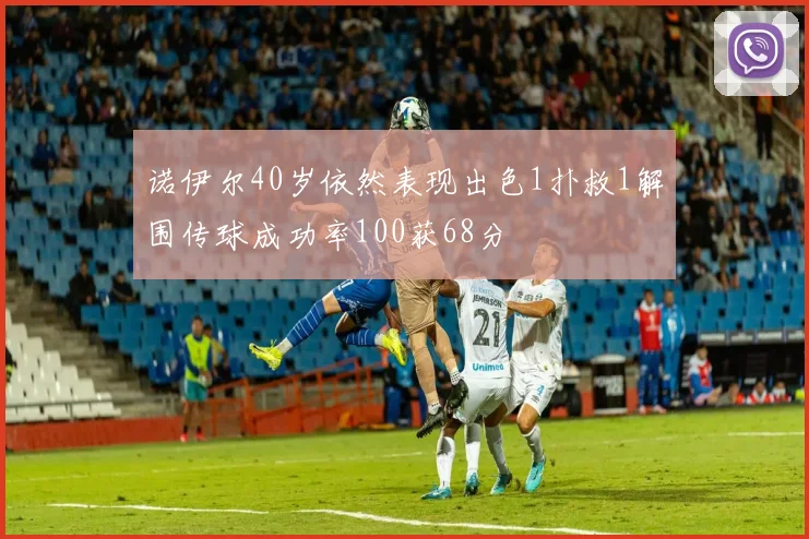 诺伊尔40岁依然表现出色1扑救1解围传球成功率100获68分