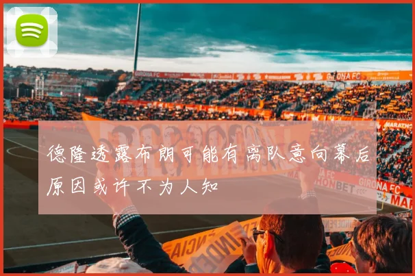 德隆透露布朗可能有离队意向幕后原因或许不为人知