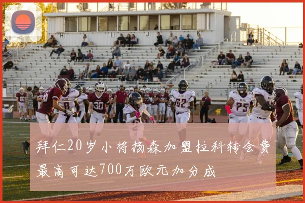 拜仁20岁小将扬森加盟拉科转会费最高可达700万欧元加分成